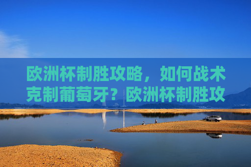 欧洲杯制胜攻略，如何战术克制葡萄牙？欧洲杯制胜攻略，战术克制葡萄牙