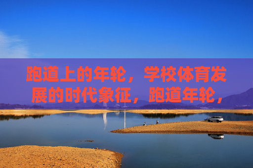 跑道上的年轮,学校体育发展的时代象征,跑道年轮,学校体育的时代象征 跑道上的年轮,学校体育发展的时代象征,跑道年轮,学校体育的时代象征