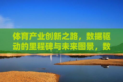 体育产业创新之路,数据驱动的里程碑与未来图景,数据驱动体育产业创新,里程碑与未来图景 体育产业创新之路,数据驱动的里程碑与未来图景,数据驱动体育产业创新,里程碑与未来图景