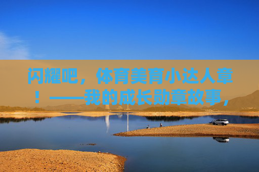 闪耀吧，体育美育小达人章！——我的成长勋章故事，体育美育小达人章，我的闪耀成长勋章
