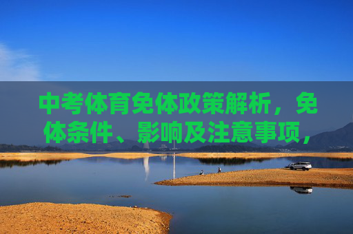 中考体育免体政策解析,免体条件、影响及注意事项,中考体育免体政策解析,条件、影响与注意事项 中考体育免体政策解析,免体条件、影响及注意事项,中考体育免体政策解析,条件、影响与注意事项