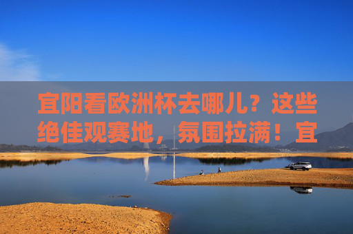 宜阳看欧洲杯去哪儿?这些绝佳观赛地,氛围拉满!宜阳欧洲杯观赛地,氛围拉满的绝佳去处 宜阳看欧洲杯去哪儿?这些绝佳观赛地,氛围拉满!宜阳欧洲杯观赛地,氛围拉满的绝佳去处