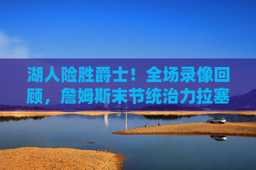 湖人险胜爵士!全场录像回顾,詹姆斯末节统治力拉塞尔关键三分定胜局,湖人险胜爵士,詹姆斯末节统治,拉塞尔关键三分定胜局 湖人险胜爵士!全场录像回顾,詹姆斯末节统治力拉塞尔关键三分定胜局,湖人险胜爵士,詹姆斯末节统治,拉塞尔关键三分定胜局