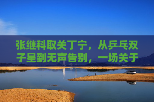 张继科取关丁宁,从乒乓双子星到无声告别,一场关于成长与选择的必然?张继科取关丁宁,乒乓双子星的无声告别与成长选择 张继科取关丁宁,从乒乓双子星到无声告别,一场关于成长与选择的必然?张继科取关丁宁,乒乓双子星的无声告别与成长选择