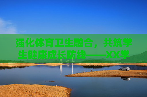 强化体育卫生融合,共筑学生健康成长防线——XX学校202X-202X学年体育卫生工作计划,强化体育卫生融合,共筑学生健康成长防线 强化体育卫生融合,共筑学生健康成长防线——XX学校202X-202X学年体育卫生工作计划,强化体育卫生融合,共筑学生健康成长防线
