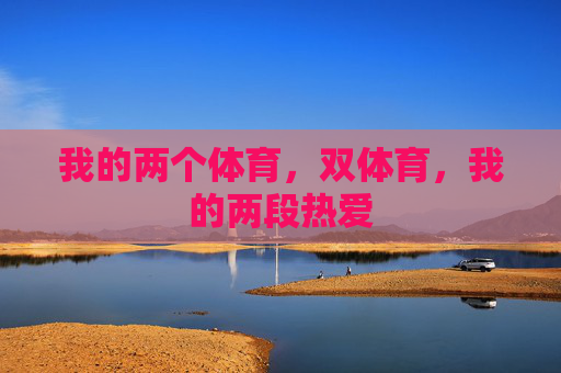 我的两个体育，双体育，我的两段热爱