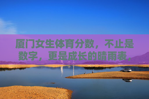 厦门女生体育分数，不止是数字，更是成长的晴雨表，体育分数，厦门女生成长的晴雨表