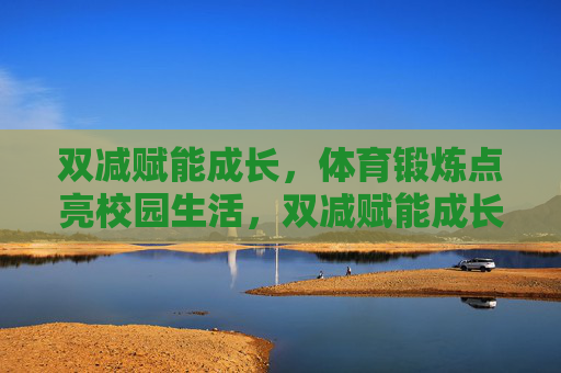 双减赋能成长,体育锻炼点亮校园生活,双减赋能成长,体育点亮校园生活 双减赋能成长,体育锻炼点亮校园生活,双减赋能成长,体育点亮校园生活
