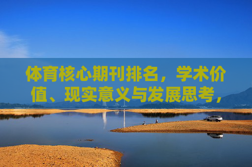 体育核心期刊排名，学术价值、现实意义与发展思考，体育核心期刊排名，学术价值、现实意义与发展思考
