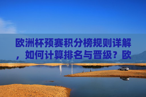欧洲杯预赛积分榜规则详解,如何计算排名与晋级?欧洲杯预赛积分榜规则详解,排名与晋级计算方法 欧洲杯预赛积分榜规则详解,如何计算排名与晋级?欧洲杯预赛积分榜规则详解,排名与晋级计算方法