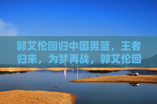 郭艾伦回归中国男篮,王者归来,为梦再战,郭艾伦回归中国男篮,王者归来为梦再战 郭艾伦回归中国男篮,王者归来,为梦再战,郭艾伦回归中国男篮,王者归来为梦再战