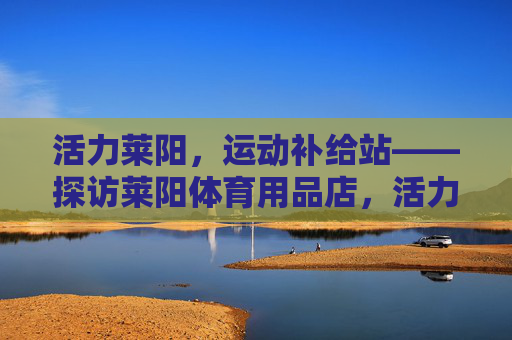 活力莱阳,运动补给站——探访莱阳体育用品店,活力莱阳,运动补给站——探访莱阳体育用品店 活力莱阳,运动补给站——探访莱阳体育用品店,活力莱阳,运动补给站——探访莱阳体育用品店