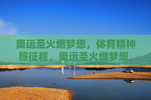 奥运圣火燃梦想,体育精神照征程,奥运圣火燃梦想,体育精神照征程 奥运圣火燃梦想,体育精神照征程,奥运圣火燃梦想,体育精神照征程