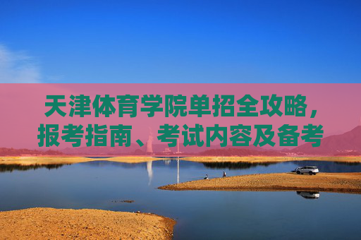 天津体育学院单招全攻略,报考指南、考试内容及备考建议,天津体育学院单招全攻略,报考指南、考试内容及备考建议 天津体育学院单招全攻略,报考指南、考试内容及备考建议,天津体育学院单招全攻略,报考指南、考试内容及备考建议