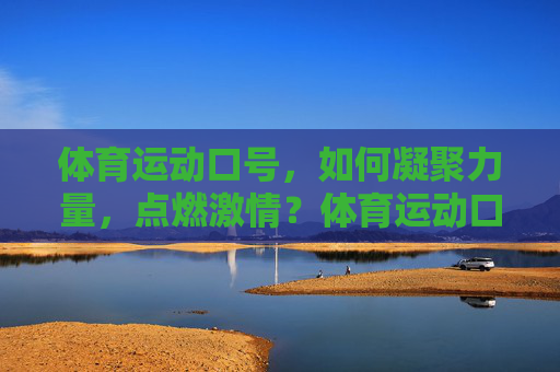 体育运动口号,如何凝聚力量,点燃激情?体育运动口号,凝聚力量,点燃激情 体育运动口号,如何凝聚力量,点燃激情?体育运动口号,凝聚力量,点燃激情