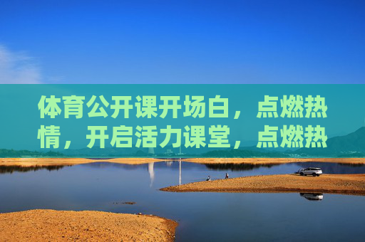 体育公开课开场白，点燃热情，开启活力课堂，点燃热情，活力课堂，体育公开课开场