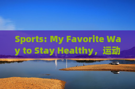 Sports: My Favorite Way to Stay Healthy,运动,我最爱的健康之道 Sports: My Favorite Way to Stay Healthy,运动,我最爱的健康之道