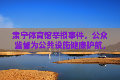 肃宁体育馆举报事件,公众监督为公共设施健康护航,肃宁体育馆举报事件,公众监督护航公共设施健康 肃宁体育馆举报事件,公众监督为公共设施健康护航,肃宁体育馆举报事件,公众监督护航公共设施健康