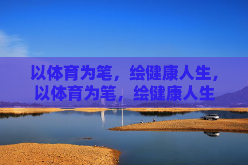 以体育为笔,绘健康人生,以体育为笔,绘健康人生 以体育为笔,绘健康人生,以体育为笔,绘健康人生