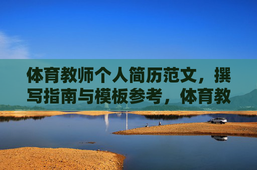 体育教师个人简历范文,撰写指南与模板参考,体育教师个人简历范文、撰写指南与模板参考 体育教师个人简历范文,撰写指南与模板参考,体育教师个人简历范文、撰写指南与模板参考