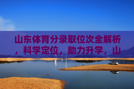 山东体育分录取位次全解析,科学定位,助力升学,山东体育分录取位次全解析,科学定位助力升学 山东体育分录取位次全解析,科学定位,助力升学,山东体育分录取位次全解析,科学定位助力升学