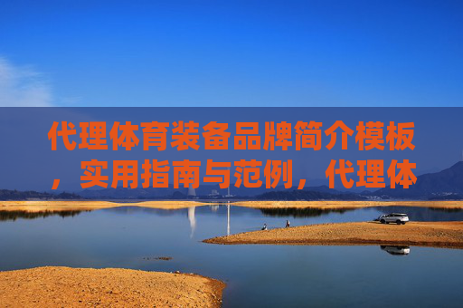 代理体育装备品牌简介模板,实用指南与范例,代理体育装备品牌简介模板,实用指南与范例 代理体育装备品牌简介模板,实用指南与范例,代理体育装备品牌简介模板,实用指南与范例