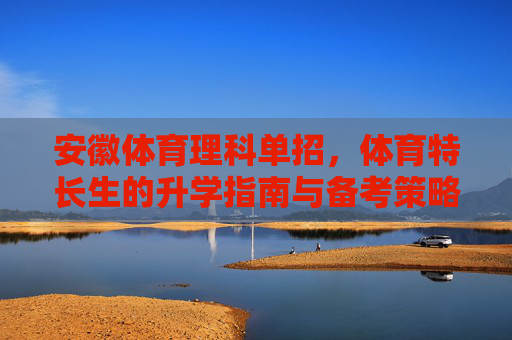 安徽体育理科单招,体育特长生的升学指南与备考策略,安徽体育理科单招,体育特长生升学指南与备考策略 安徽体育理科单招,体育特长生的升学指南与备考策略,安徽体育理科单招,体育特长生升学指南与备考策略