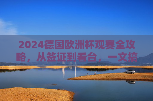 2024德国欧洲杯观赛全攻略,从签证到看台,一文搞定你的足球朝圣之旅,2024德国欧洲杯观赛全攻略,签证到看台,足球朝圣一文搞定 2024德国欧洲杯观赛全攻略,从签证到看台,一文搞定你的足球朝圣之旅,2024德国欧洲杯观赛全攻略,签证到看台,足球朝圣一文搞定