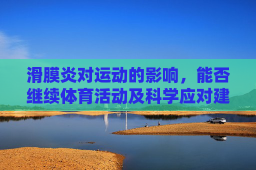滑膜炎对运动的影响,能否继续体育活动及科学应对建议,滑膜炎对运动的影响,能否继续体育活动及科学应对建议 滑膜炎对运动的影响,能否继续体育活动及科学应对建议,滑膜炎对运动的影响,能否继续体育活动及科学应对建议