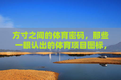 方寸之间的体育密码,那些一眼认出的体育项目图标,方寸体育密码,一眼认出的体育项目图标 方寸之间的体育密码,那些一眼认出的体育项目图标,方寸体育密码,一眼认出的体育项目图标