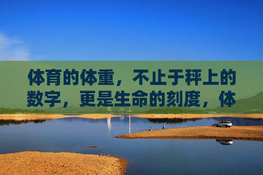 体育的体重,不止于秤上的数字,更是生命的刻度,体育体重,秤上数字,生命刻度 体育的体重,不止于秤上的数字,更是生命的刻度,体育体重,秤上数字,生命刻度