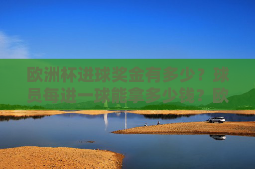 欧洲杯进球奖金有多少?球员每进一球能拿多少钱?欧洲杯进球奖金多少?球员每进一球能拿多少钱? 欧洲杯进球奖金有多少?球员每进一球能拿多少钱?欧洲杯进球奖金多少?球员每进一球能拿多少钱?