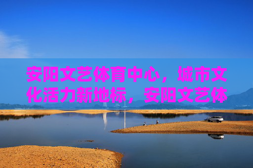 安阳文艺体育中心,城市文化活力新地标,安阳文艺体育中心,城市文化活力新地标 安阳文艺体育中心,城市文化活力新地标,安阳文艺体育中心,城市文化活力新地标