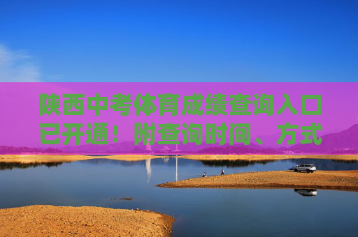 陕西中考体育成绩查询入口已开通！附查询时间、方式及注意事项，陕西中考体育成绩查询入口已开通！附查询时间、方式及注意事项