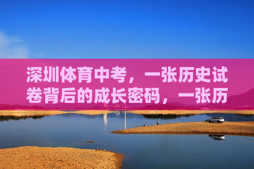 深圳体育中考，一张历史试卷背后的成长密码，一张历史试卷，深圳体育中考的成长密码