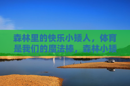 森林里的快乐小矮人，体育是我们的魔法棒，森林小矮人的体育魔法棒