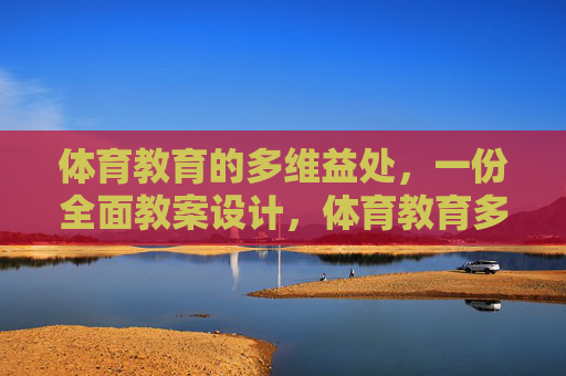 体育教育的多维益处，一份全面教案设计，体育教育多维益处的全面教案设计