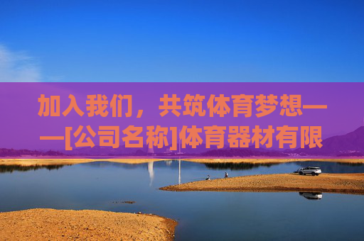加入我们，共筑体育梦想——[公司名称]体育器材有限公司2024年度招聘启事，共筑体育梦想，[公司名称]体育器材有限公司2024年度招聘