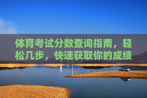 体育考试分数查询指南,轻松几步,快速获取你的成绩,体育考试分数查询指南,轻松几步快速获取成绩 体育考试分数查询指南,轻松几步,快速获取你的成绩,体育考试分数查询指南,轻松几步快速获取成绩
