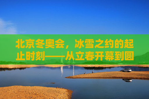 北京冬奥会,冰雪之约的起止时刻——从立春开幕到圆满闭幕,北京冬奥会冰雪之约,从立春开幕到圆满闭幕 北京冬奥会,冰雪之约的起止时刻——从立春开幕到圆满闭幕,北京冬奥会冰雪之约,从立春开幕到圆满闭幕