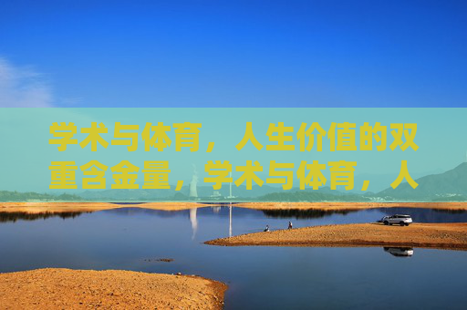 学术与体育,人生价值的双重含金量,学术与体育,人生价值的双重含金量 学术与体育,人生价值的双重含金量,学术与体育,人生价值的双重含金量