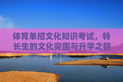 体育单招文化知识考试,特长生的文化突围与升学之钥,体育单招,特长生文化突围与升学之钥 体育单招文化知识考试,特长生的文化突围与升学之钥,体育单招,特长生文化突围与升学之钥