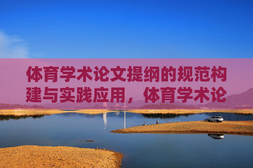 体育学术论文提纲的规范构建与实践应用，体育学术论文提纲的规范构建与实践应用