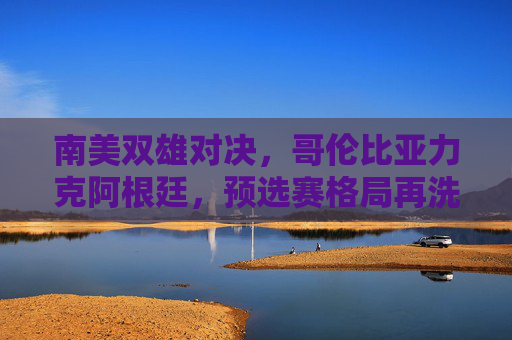南美双雄对决,哥伦比亚力克阿根廷,预选赛格局再洗牌,南美双雄对决,哥伦比亚力克阿根廷,预选赛格局洗牌 南美双雄对决,哥伦比亚力克阿根廷,预选赛格局再洗牌,南美双雄对决,哥伦比亚力克阿根廷,预选赛格局洗牌