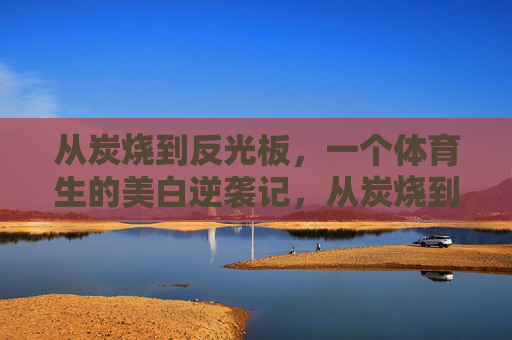 从炭烧到反光板,一个体育生的美白逆袭记,从炭烧到反光板,体育生的美白逆袭 从炭烧到反光板,一个体育生的美白逆袭记,从炭烧到反光板,体育生的美白逆袭