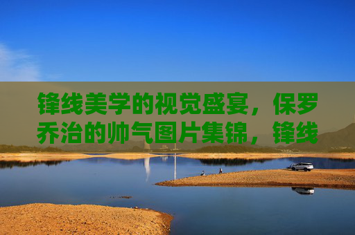 锋线美学的视觉盛宴，保罗乔治的帅气图片集锦，锋线美学视觉盛宴，保罗乔治帅气图片集锦