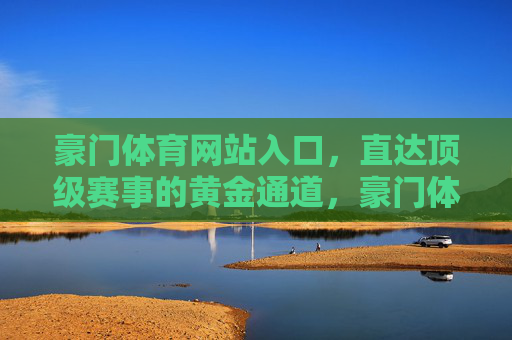 豪门体育网站入口,直达顶级赛事的黄金通道,豪门体育,顶级赛事黄金入口 豪门体育网站入口,直达顶级赛事的黄金通道,豪门体育,顶级赛事黄金入口