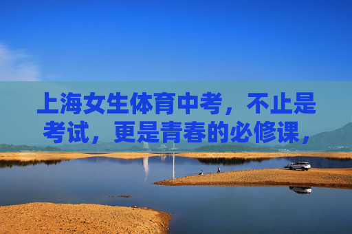 上海女生体育中考，不止是考试，更是青春的必修课，上海女生体育中考，青春的必修课