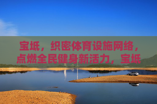 宝坻,织密体育设施网络,点燃全民健身新活力,宝坻织密体育设施网 点燃全民健身新活力 宝坻,织密体育设施网络,点燃全民健身新活力,宝坻织密体育设施网 点燃全民健身新活力