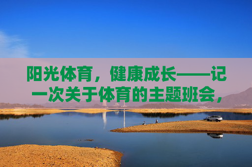 阳光体育，健康成长——记一次关于体育的主题班会，阳光体育，健康成长